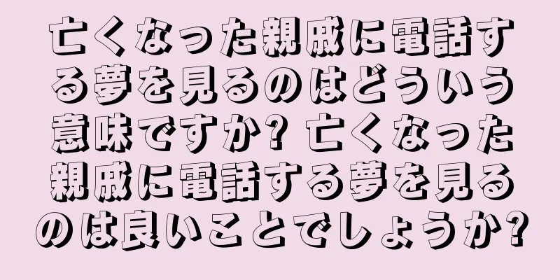 亡くなった親戚に電話する夢を見るのはどういう意味ですか? 亡くなった親戚に電話する夢を見るのは良いことでしょうか?