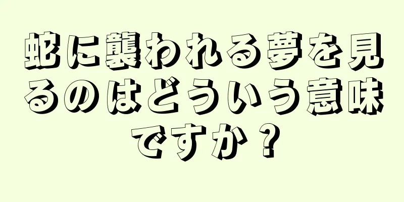 蛇に襲われる夢を見るのはどういう意味ですか？