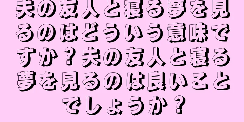 夫の友人と寝る夢を見るのはどういう意味ですか？夫の友人と寝る夢を見るのは良いことでしょうか？