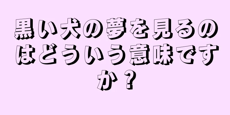 黒い犬の夢を見るのはどういう意味ですか？