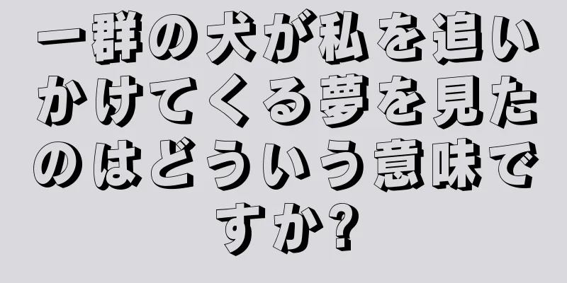 一群の犬が私を追いかけてくる夢を見たのはどういう意味ですか?