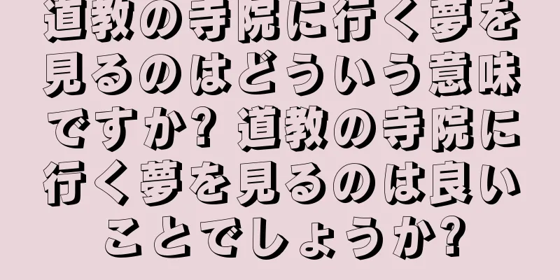 道教の寺院に行く夢を見るのはどういう意味ですか? 道教の寺院に行く夢を見るのは良いことでしょうか?