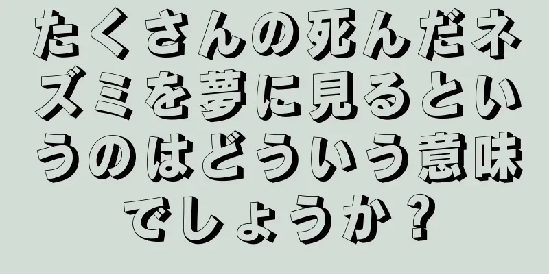 たくさんの死んだネズミを夢に見るというのはどういう意味でしょうか？