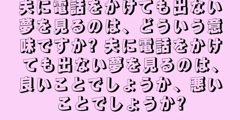 夫に電話をかけても出ない夢を見るのは、どういう意味ですか? 夫に電話をかけても出ない夢を見るのは、良いことでしょうか、悪いことでしょうか?