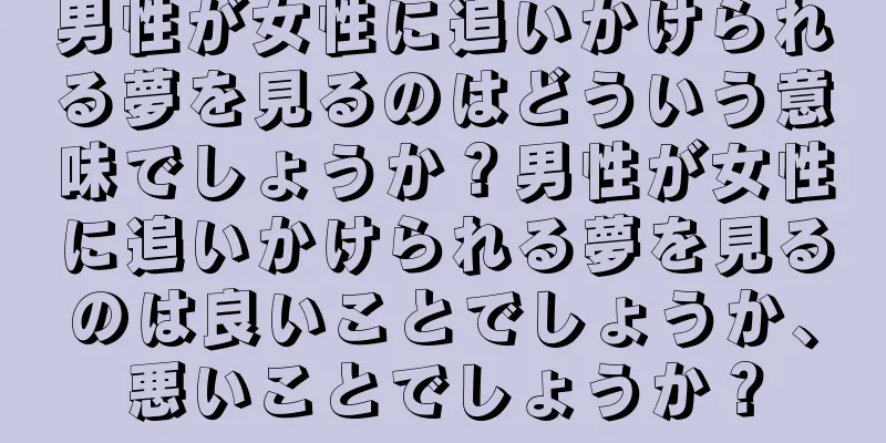 男性が女性に追いかけられる夢を見るのはどういう意味でしょうか？男性が女性に追いかけられる夢を見るのは良いことでしょうか、悪いことでしょうか？