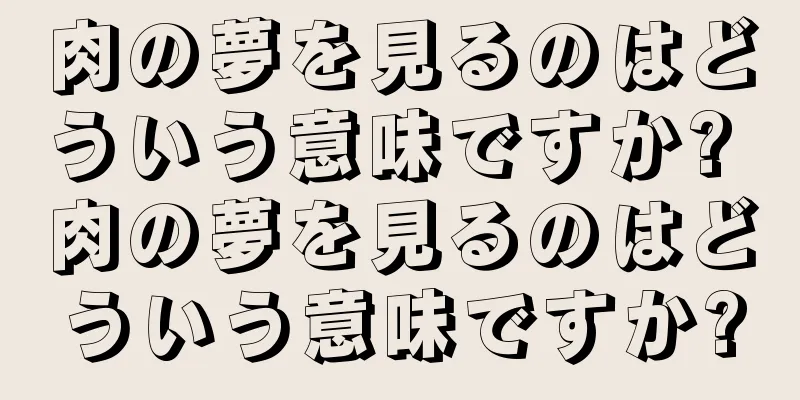 肉の夢を見るのはどういう意味ですか? 肉の夢を見るのはどういう意味ですか?