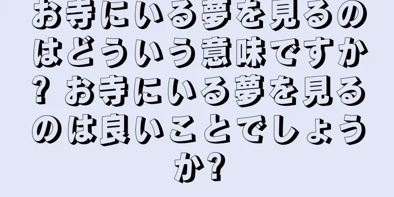 お寺にいる夢を見るのはどういう意味ですか? お寺にいる夢を見るのは良いことでしょうか?