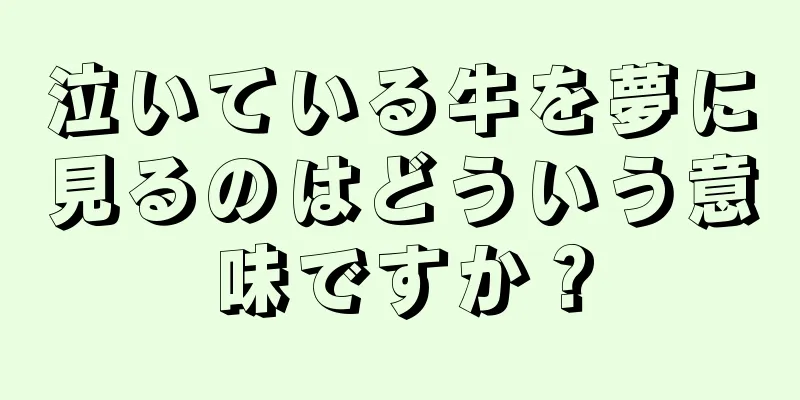 泣いている牛を夢に見るのはどういう意味ですか？