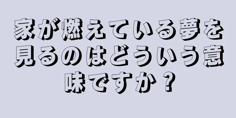 家が燃えている夢を見るのはどういう意味ですか？