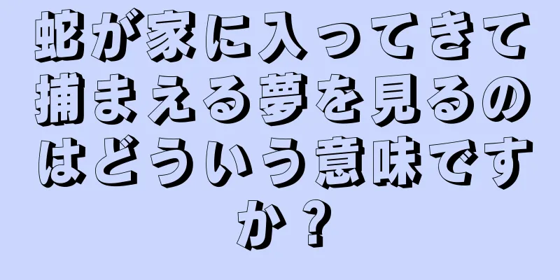 蛇が家に入ってきて捕まえる夢を見るのはどういう意味ですか？