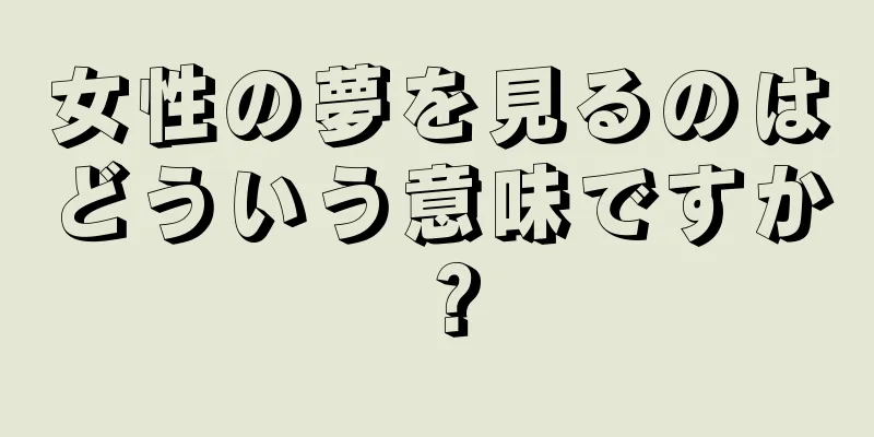 女性の夢を見るのはどういう意味ですか？