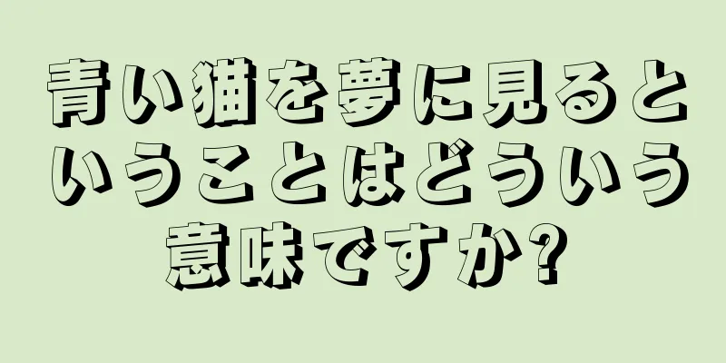 青い猫を夢に見るということはどういう意味ですか?