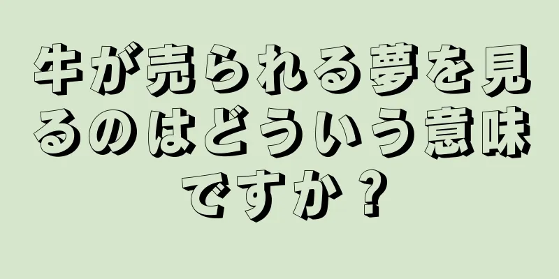 牛が売られる夢を見るのはどういう意味ですか？