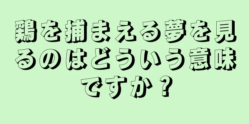 鶏を捕まえる夢を見るのはどういう意味ですか？