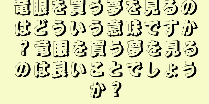 竜眼を買う夢を見るのはどういう意味ですか？竜眼を買う夢を見るのは良いことでしょうか？
