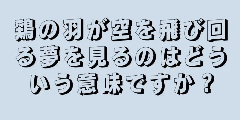 鶏の羽が空を飛び回る夢を見るのはどういう意味ですか？