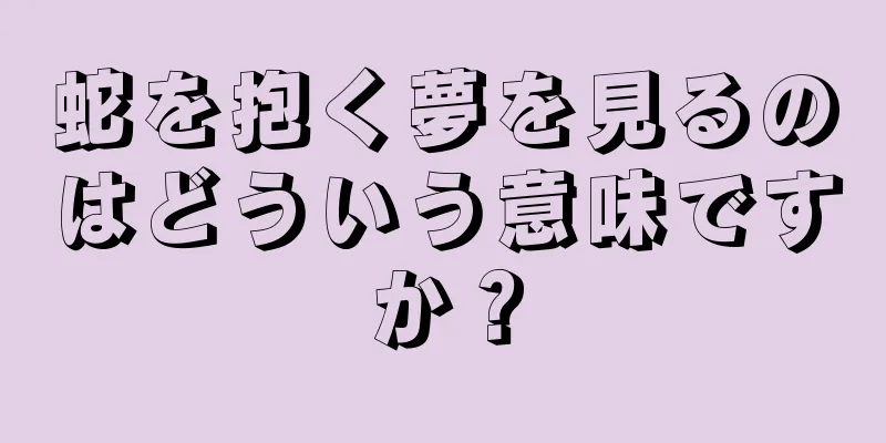 蛇を抱く夢を見るのはどういう意味ですか？