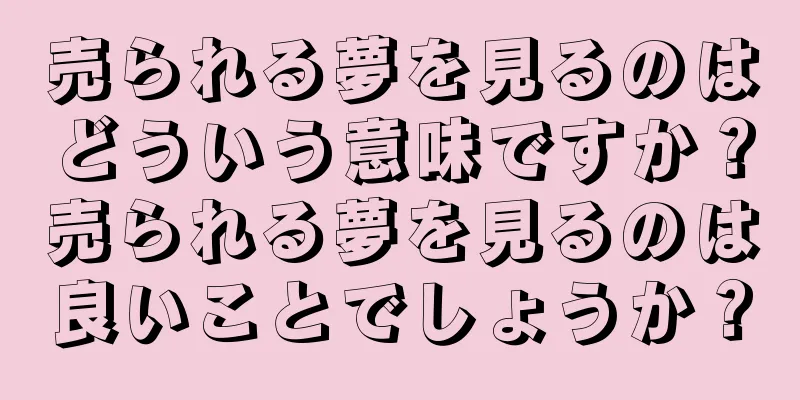 売られる夢を見るのはどういう意味ですか？売られる夢を見るのは良いことでしょうか？