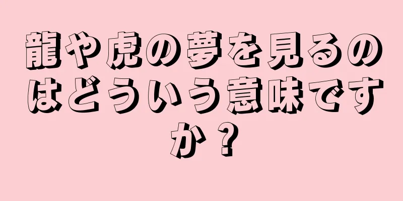 龍や虎の夢を見るのはどういう意味ですか？