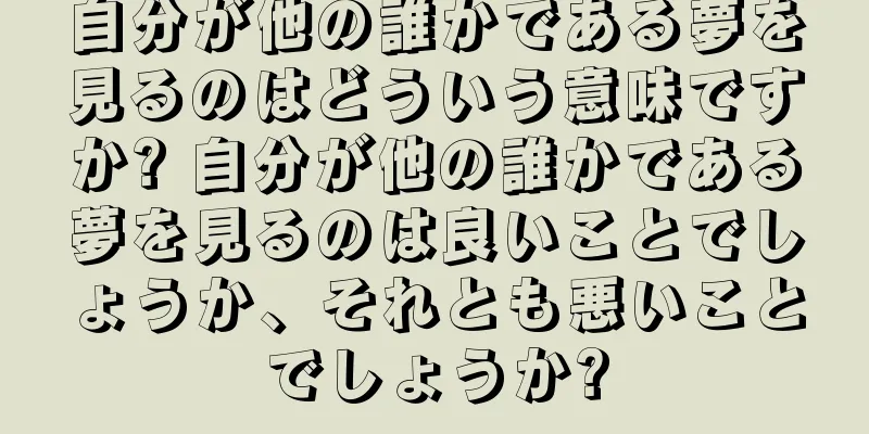 自分が他の誰かである夢を見るのはどういう意味ですか? 自分が他の誰かである夢を見るのは良いことでしょうか、それとも悪いことでしょうか?