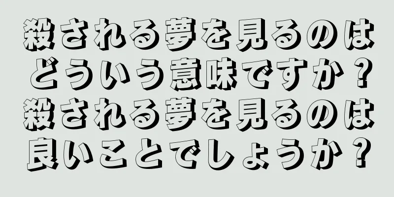 殺される夢を見るのはどういう意味ですか？殺される夢を見るのは良いことでしょうか？