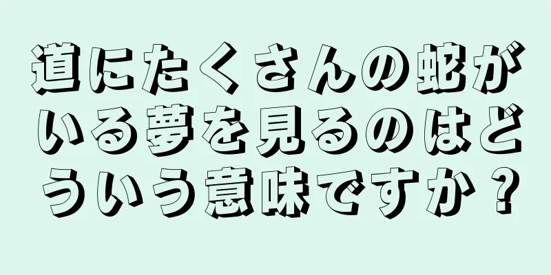 道にたくさんの蛇がいる夢を見るのはどういう意味ですか？