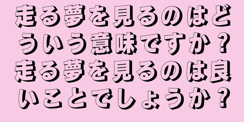 走る夢を見るのはどういう意味ですか？走る夢を見るのは良いことでしょうか？