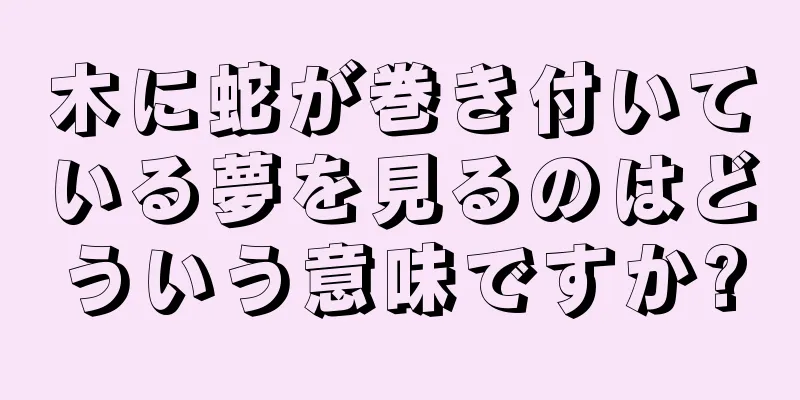 木に蛇が巻き付いている夢を見るのはどういう意味ですか?
