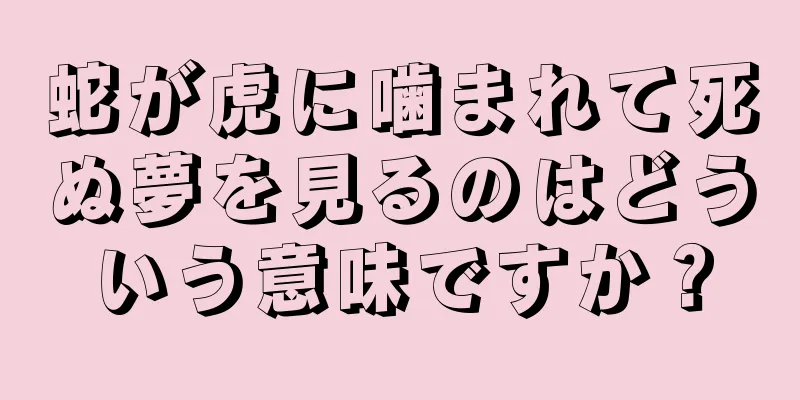 蛇が虎に噛まれて死ぬ夢を見るのはどういう意味ですか？