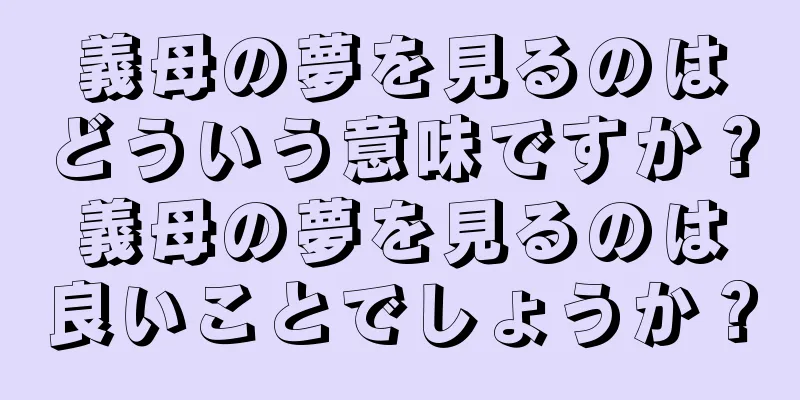 義母の夢を見るのはどういう意味ですか？義母の夢を見るのは良いことでしょうか？