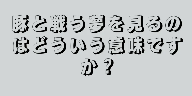 豚と戦う夢を見るのはどういう意味ですか？