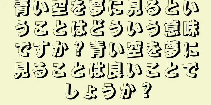 青い空を夢に見るということはどういう意味ですか？青い空を夢に見ることは良いことでしょうか？
