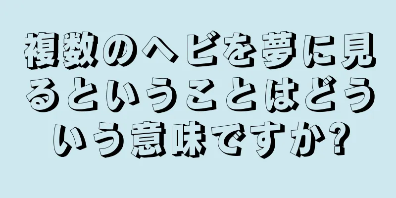 複数のヘビを夢に見るということはどういう意味ですか?