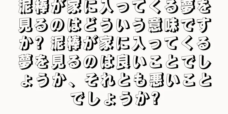 泥棒が家に入ってくる夢を見るのはどういう意味ですか? 泥棒が家に入ってくる夢を見るのは良いことでしょうか、それとも悪いことでしょうか?