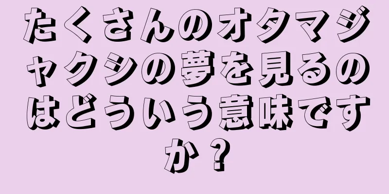 たくさんのオタマジャクシの夢を見るのはどういう意味ですか？