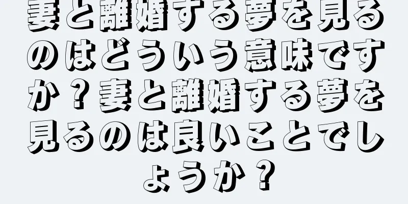 妻と離婚する夢を見るのはどういう意味ですか？妻と離婚する夢を見るのは良いことでしょうか？