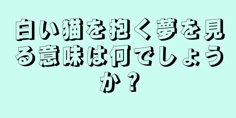 白い猫を抱く夢を見る意味は何でしょうか？