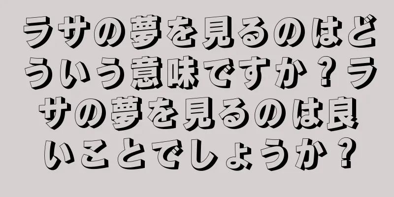 ラサの夢を見るのはどういう意味ですか？ラサの夢を見るのは良いことでしょうか？