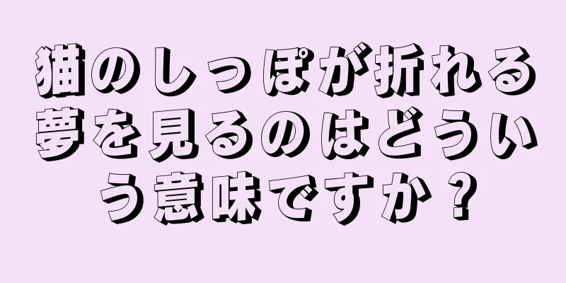猫のしっぽが折れる夢を見るのはどういう意味ですか？