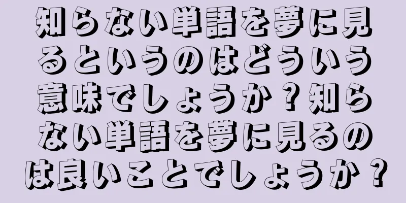 知らない単語を夢に見るというのはどういう意味でしょうか？知らない単語を夢に見るのは良いことでしょうか？