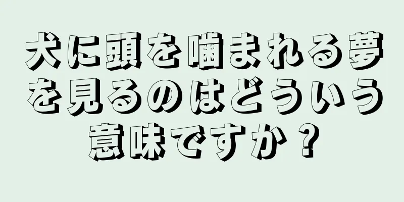 犬に頭を噛まれる夢を見るのはどういう意味ですか？
