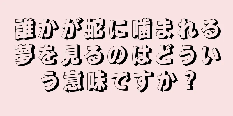 誰かが蛇に噛まれる夢を見るのはどういう意味ですか？