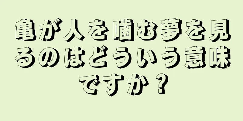 亀が人を噛む夢を見るのはどういう意味ですか？