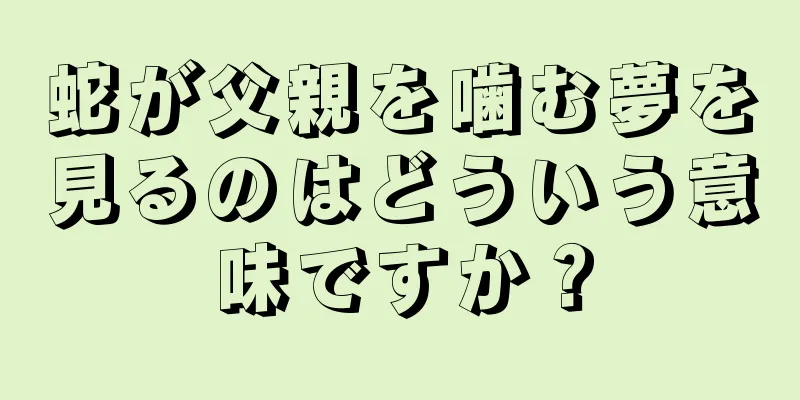 蛇が父親を噛む夢を見るのはどういう意味ですか？