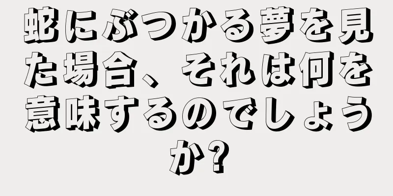 蛇にぶつかる夢を見た場合、それは何を意味するのでしょうか?