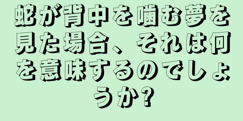 蛇が背中を噛む夢を見た場合、それは何を意味するのでしょうか?
