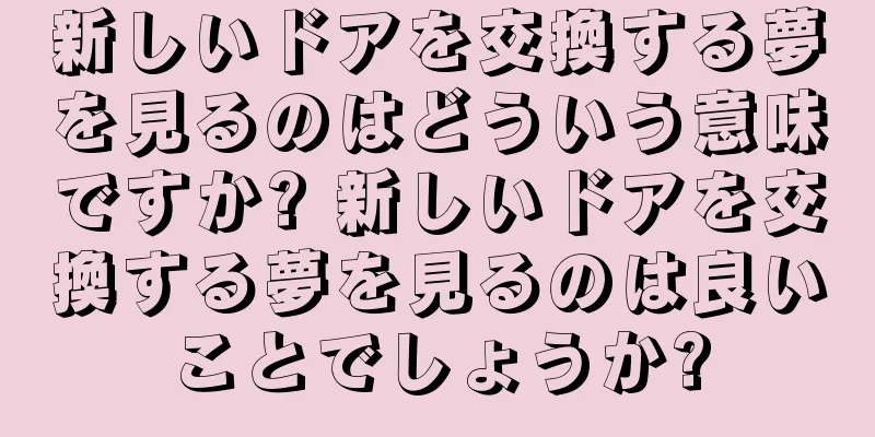 新しいドアを交換する夢を見るのはどういう意味ですか? 新しいドアを交換する夢を見るのは良いことでしょうか?