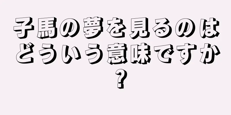 子馬の夢を見るのはどういう意味ですか？