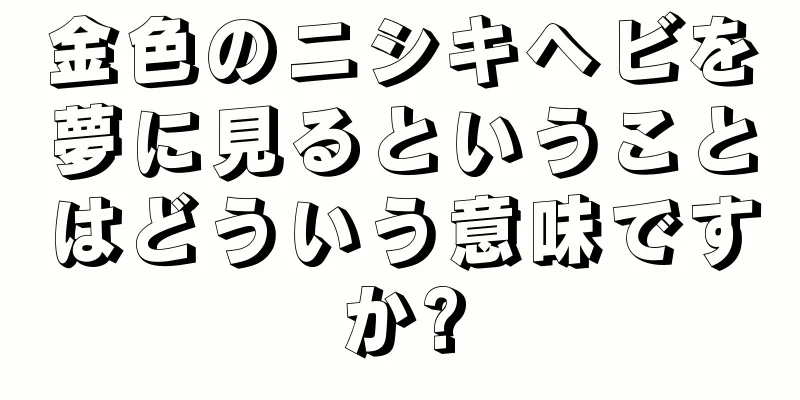 金色のニシキヘビを夢に見るということはどういう意味ですか?
