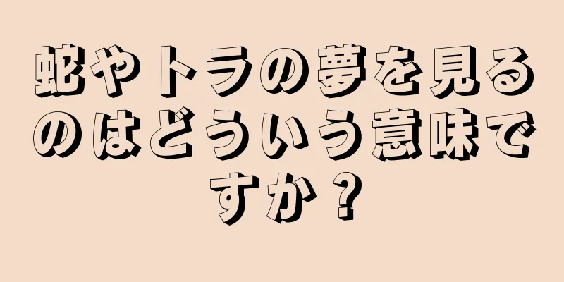 蛇やトラの夢を見るのはどういう意味ですか？